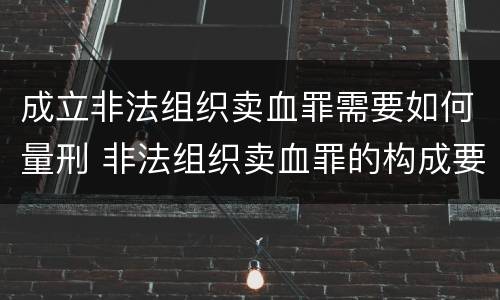 成立非法组织卖血罪需要如何量刑 非法组织卖血罪的构成要件
