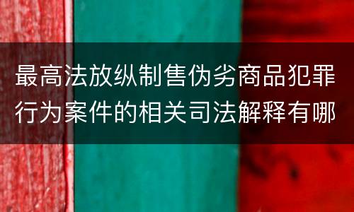 最高法放纵制售伪劣商品犯罪行为案件的相关司法解释有哪些重要规定