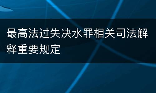 最高法过失决水罪相关司法解释重要规定