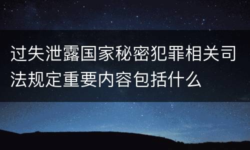 过失泄露国家秘密犯罪相关司法规定重要内容包括什么