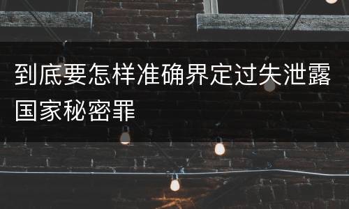 到底要怎样准确界定过失泄露国家秘密罪
