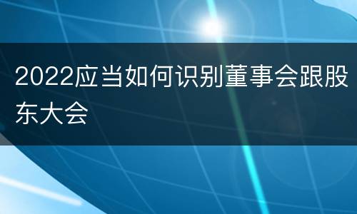 2022应当如何识别董事会跟股东大会