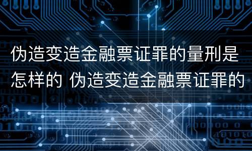 伪造变造金融票证罪的量刑是怎样的 伪造变造金融票证罪的量刑是怎样的处罚