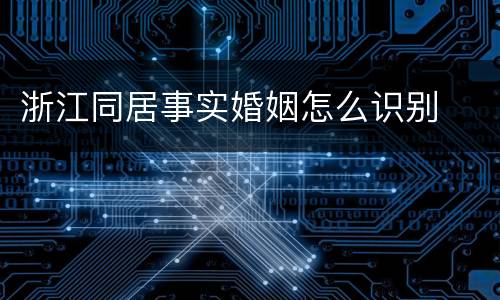 浙江同居事实婚姻怎么识别