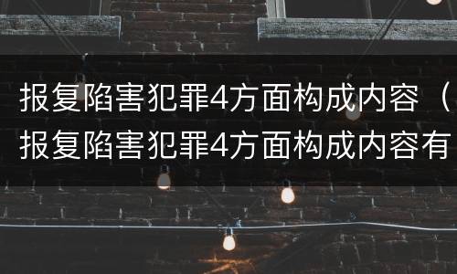 报复陷害犯罪4方面构成内容（报复陷害犯罪4方面构成内容有哪些）