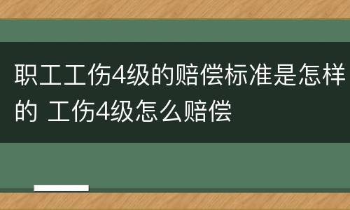 职工工伤4级的赔偿标准是怎样的 工伤4级怎么赔偿