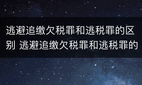 逃避追缴欠税罪和逃税罪的区别 逃避追缴欠税罪和逃税罪的区别
