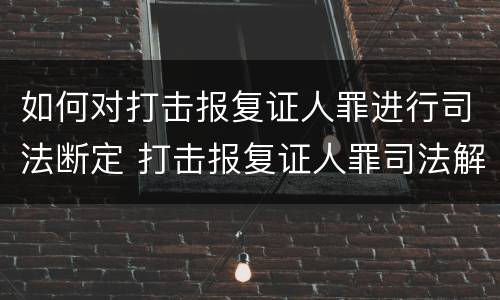 如何对打击报复证人罪进行司法断定 打击报复证人罪司法解释