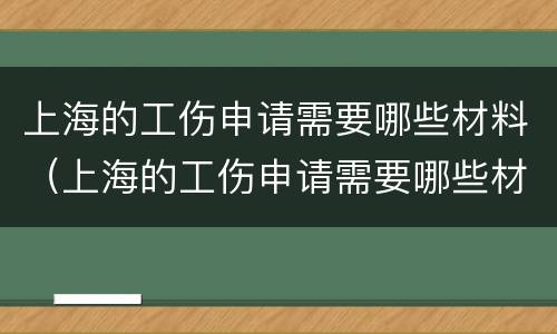 上海的工伤申请需要哪些材料（上海的工伤申请需要哪些材料和手续）