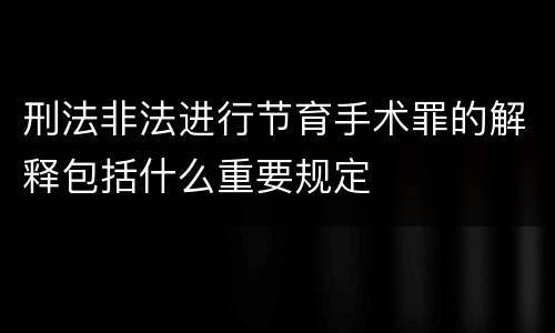 刑法非法进行节育手术罪的解释包括什么重要规定