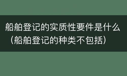 船舶登记的实质性要件是什么（船舶登记的种类不包括）