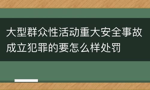 大型群众性活动重大安全事故成立犯罪的要怎么样处罚