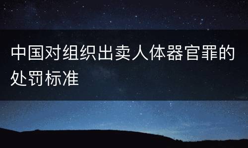 中国对组织出卖人体器官罪的处罚标准