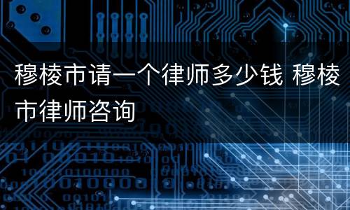 穆棱市请一个律师多少钱 穆棱市律师咨询