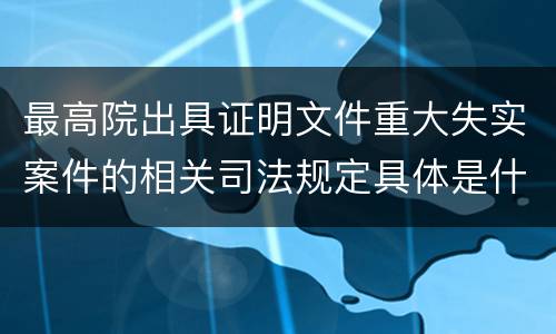 最高院出具证明文件重大失实案件的相关司法规定具体是什么内容