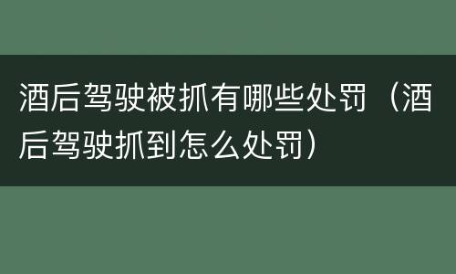 酒后驾驶被抓有哪些处罚（酒后驾驶抓到怎么处罚）