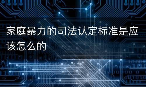 家庭暴力的司法认定标准是应该怎么的