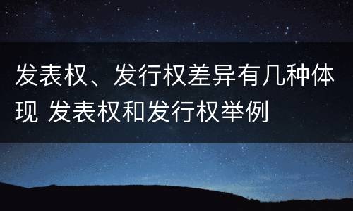 发表权、发行权差异有几种体现 发表权和发行权举例