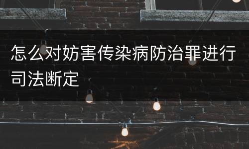 怎么对妨害传染病防治罪进行司法断定