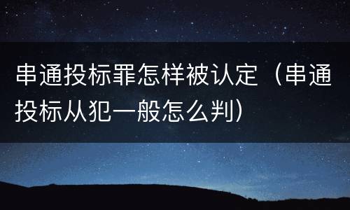 串通投标罪怎样被认定（串通投标从犯一般怎么判）