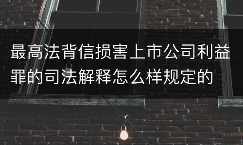 最高法背信损害上市公司利益罪的司法解释怎么样规定的