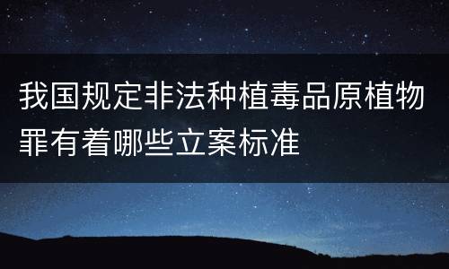 我国规定非法种植毒品原植物罪有着哪些立案标准