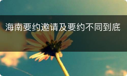 海南要约邀请及要约不同到底