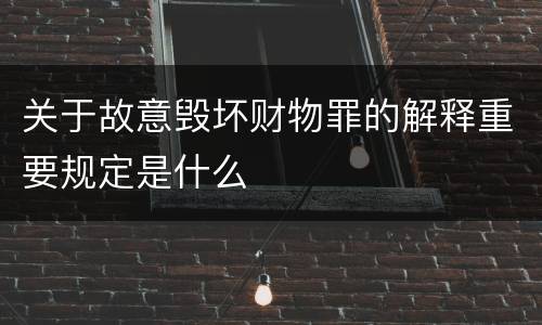 关于故意毁坏财物罪的解释重要规定是什么