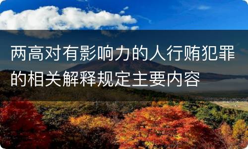 两高对有影响力的人行贿犯罪的相关解释规定主要内容