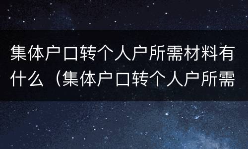集体户口转个人户所需材料有什么（集体户口转个人户所需材料有什么影响）