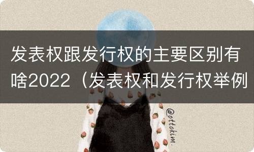发表权跟发行权的主要区别有啥2022（发表权和发行权举例）