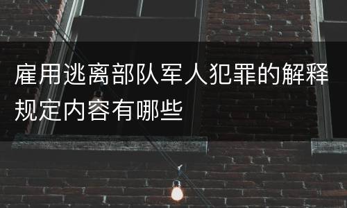 雇用逃离部队军人犯罪的解释规定内容有哪些