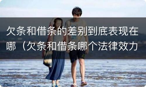欠条和借条的差别到底表现在哪（欠条和借条哪个法律效力强）