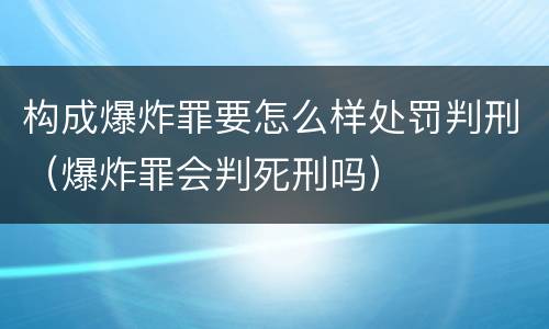 构成爆炸罪要怎么样处罚判刑（爆炸罪会判死刑吗）