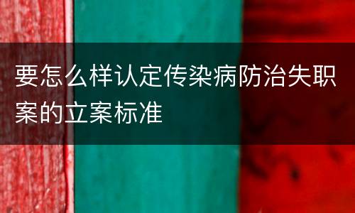要怎么样认定传染病防治失职案的立案标准