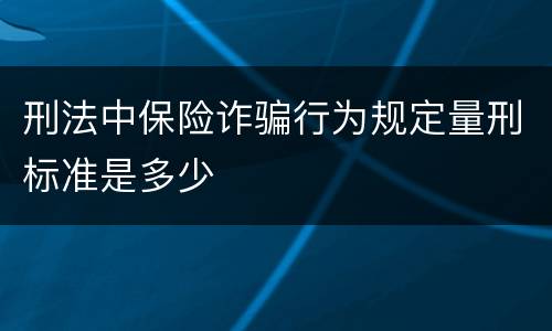 刑法中保险诈骗行为规定量刑标准是多少
