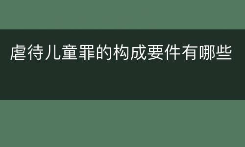 虐待儿童罪的构成要件有哪些