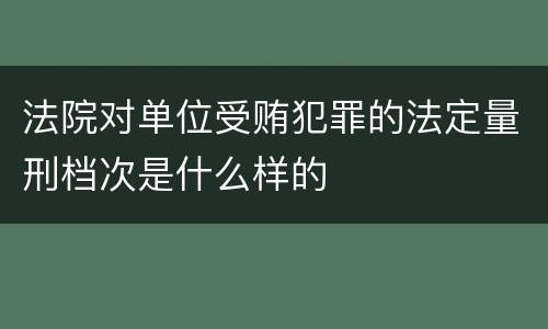 法院对单位受贿犯罪的法定量刑档次是什么样的
