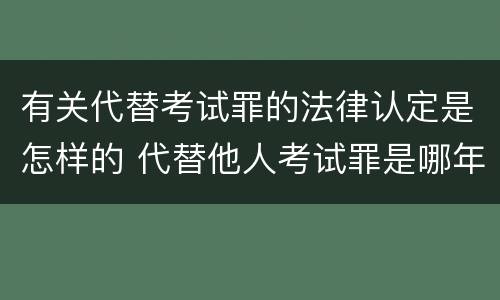 有关代替考试罪的法律认定是怎样的 代替他人考试罪是哪年规定