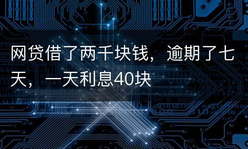 网贷借了两千块钱，逾期了七天，一天利息40块