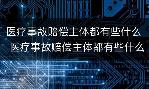 医疗事故赔偿主体都有些什么 医疗事故赔偿主体都有些什么费用
