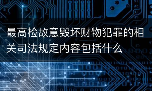 最高检故意毁坏财物犯罪的相关司法规定内容包括什么