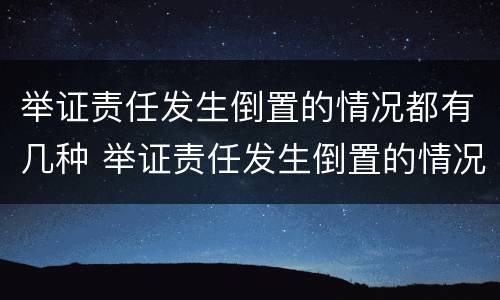 举证责任发生倒置的情况都有几种 举证责任发生倒置的情况都有几种类型