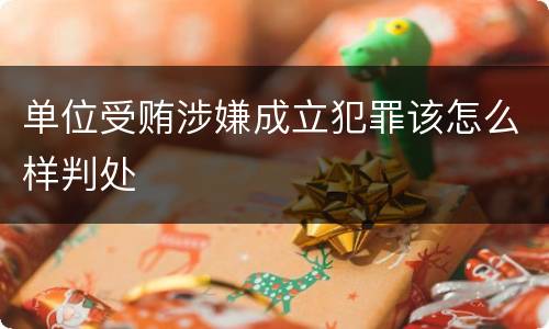 单位受贿涉嫌成立犯罪该怎么样判处