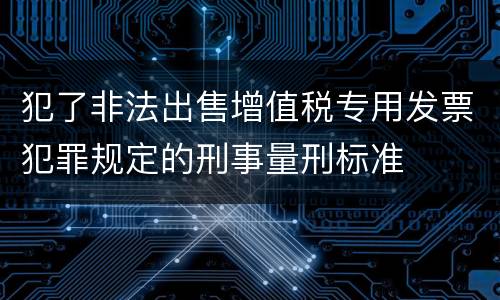 犯了非法出售增值税专用发票犯罪规定的刑事量刑标准