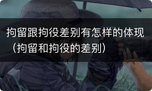 拘留跟拘役差别有怎样的体现（拘留和拘役的差别）