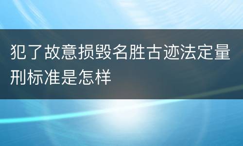 犯了故意损毁名胜古迹法定量刑标准是怎样