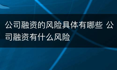 公司融资的风险具体有哪些 公司融资有什么风险