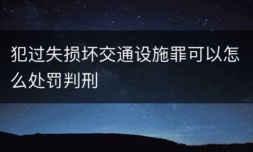 犯过失损坏交通设施罪可以怎么处罚判刑