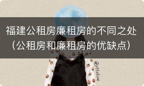 福建公租房廉租房的不同之处（公租房和廉租房的优缺点）